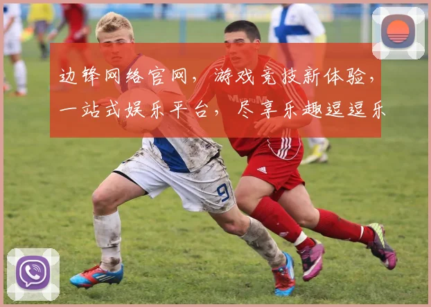 边锋网络官网，游戏竞技新体验，一站式娱乐平台，尽享乐趣逗逗乐