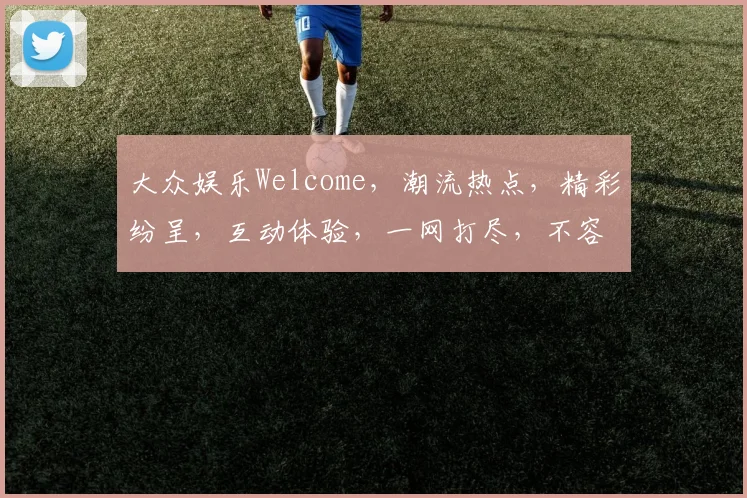 大众娱乐Welcome，潮流热点，精彩纷呈，互动体验，一网打尽，不容错过