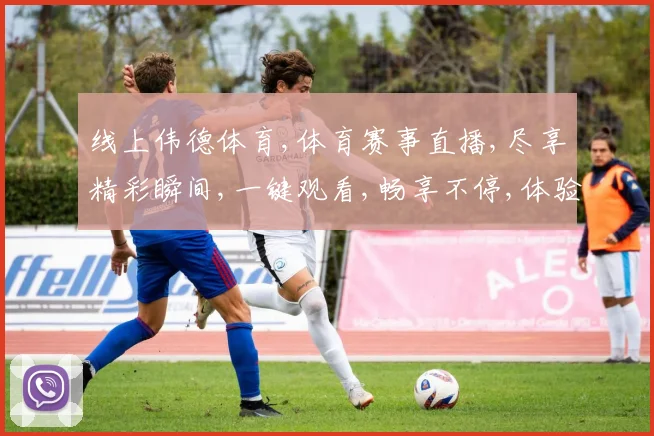 线上伟德体育,体育赛事直播,尽享精彩瞬间,一键观看,畅享不停,体验非凡
