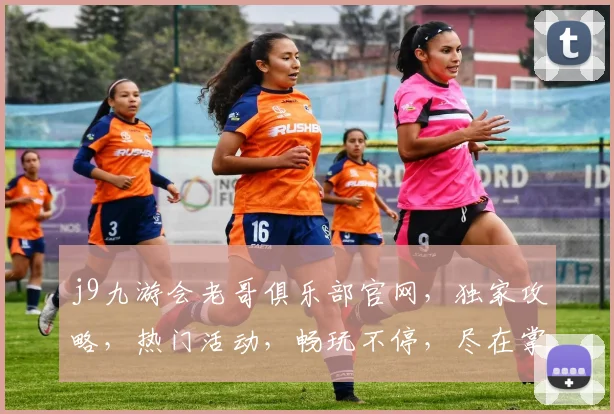 j9九游会老哥俱乐部官网，独家攻略，热门活动，畅玩不停，尽在掌握