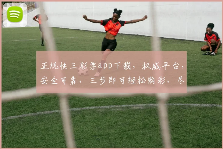 正规快三彩票app下载，权威平台，安全可靠，三步即可轻松购彩，尽享快乐