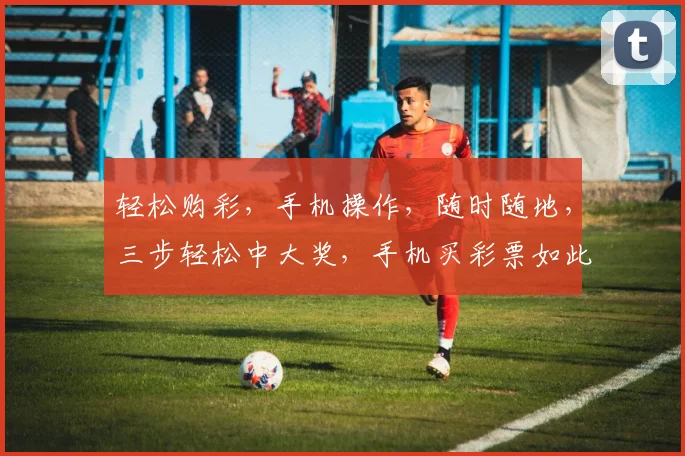 轻松购彩，手机操作，随时随地，三步轻松中大奖，手机买彩票如此简单