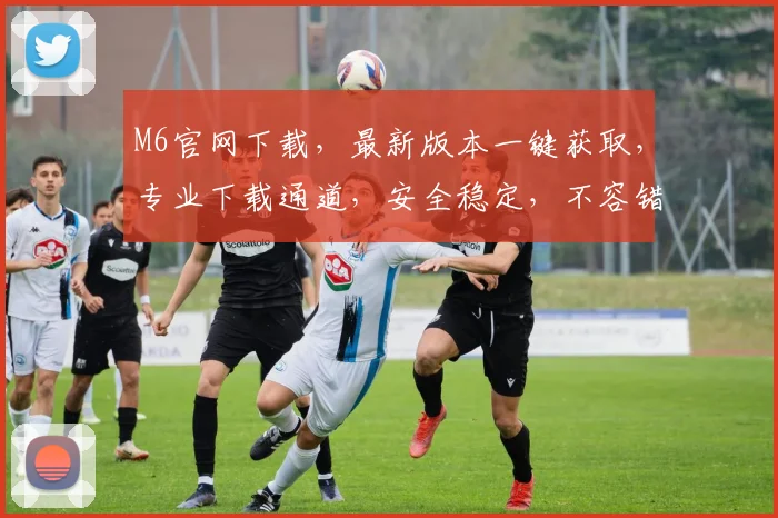M6官网下载，最新版本一键获取，专业下载通道，安全稳定，不容错过，赶快行动