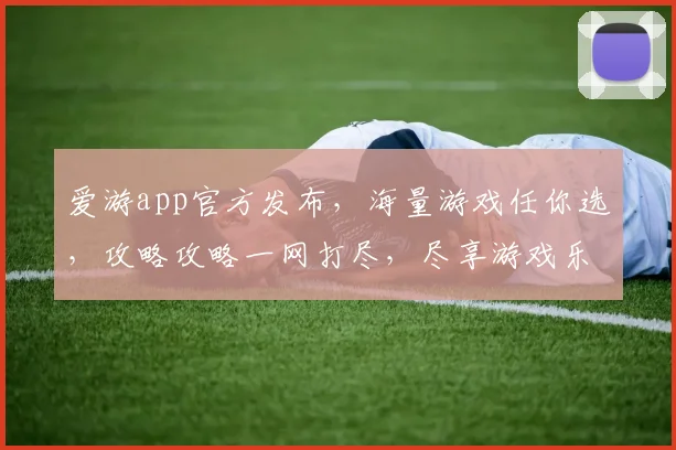 爱游app官方发布，海量游戏任你选，攻略攻略一网打尽，尽享游戏乐趣逗逗逗