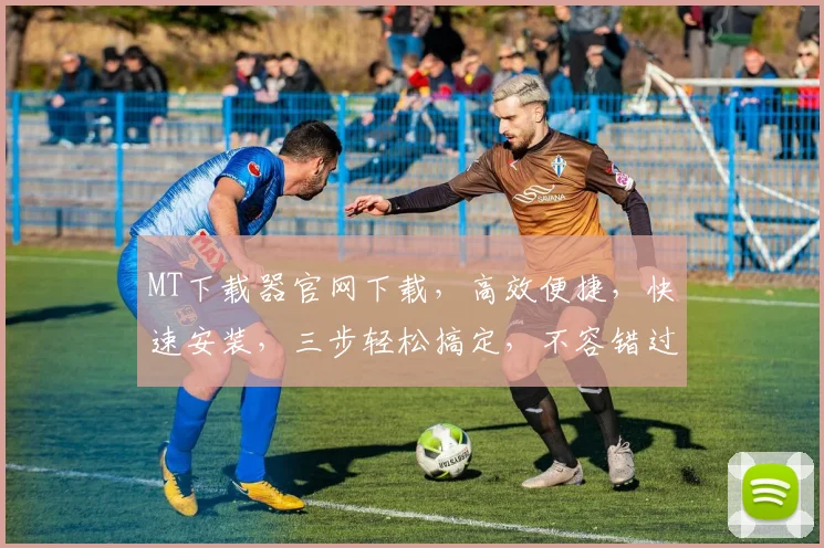 MT下载器官网下载，高效便捷，快速安装，三步轻松搞定，不容错过，必下载