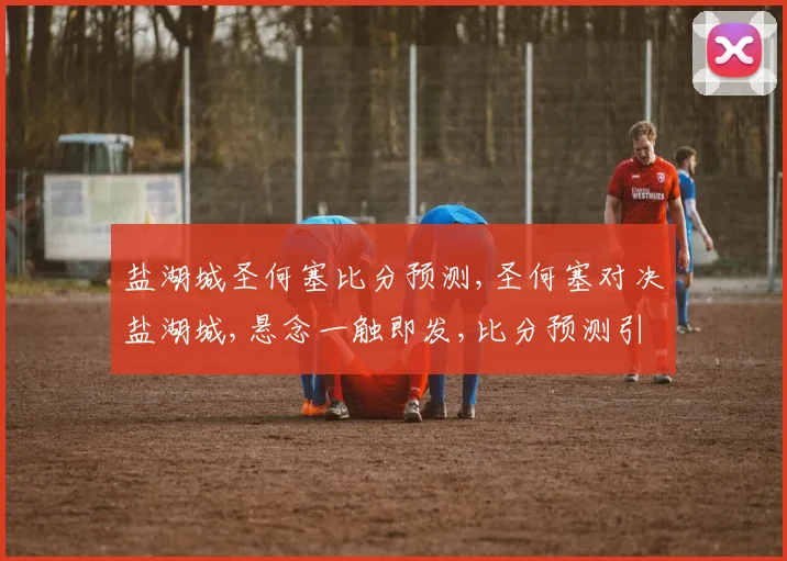 盐湖城圣何塞比分预测,圣何塞对决盐湖城,悬念一触即发,比分预测引热议,战况不容错过