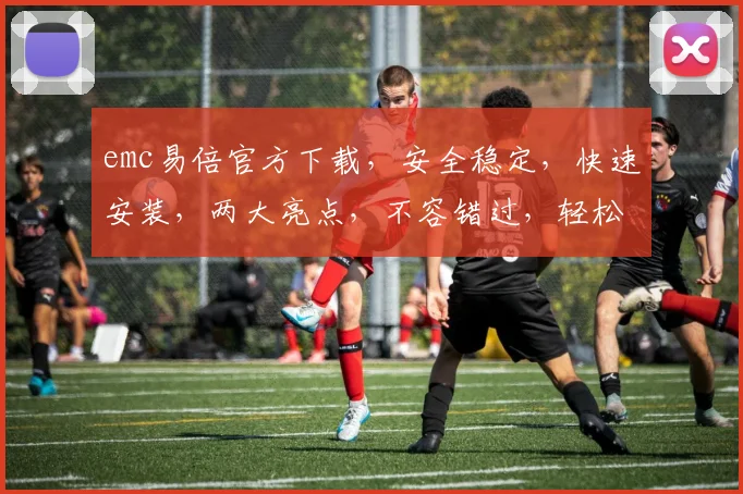 emc易倍官方下载，安全稳定，快速安装，两大亮点，不容错过，轻松体验