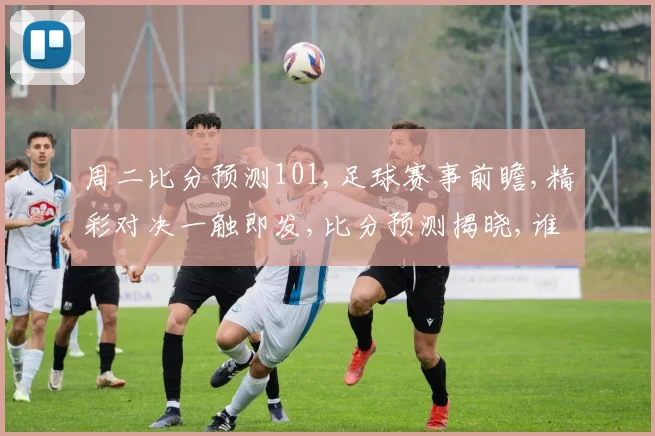 周二比分预测101,足球赛事前瞻,精彩对决一触即发,比分预测揭晓,谁将笑到最后