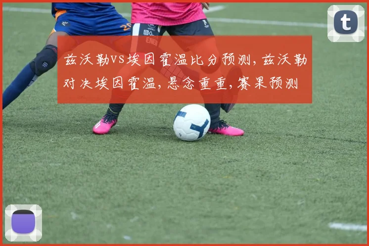 兹沃勒vs埃因霍温比分预测,兹沃勒对决埃因霍温,悬念重重,赛果预测引关注